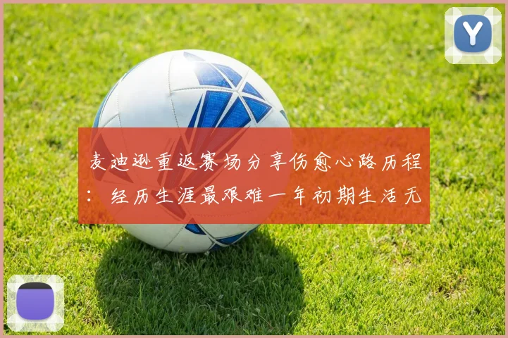 麦迪逊重返赛场分享伤愈心路历程：经历生涯最艰难一年初期生活无法自理