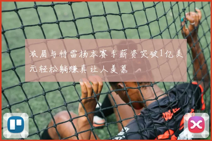 浓眉与特雷杨本赛季薪资突破1亿美元轻松躺赚真让人羡慕