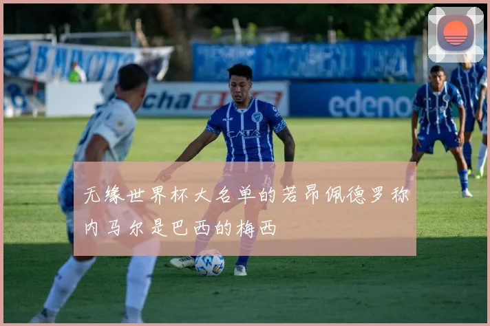无缘世界杯大名单的若昂佩德罗称内马尔是巴西的梅西