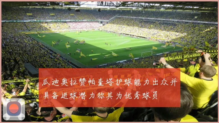 瓜迪奥拉赞帕奎塔护球能力出众并具备进球潜力称其为优秀球员