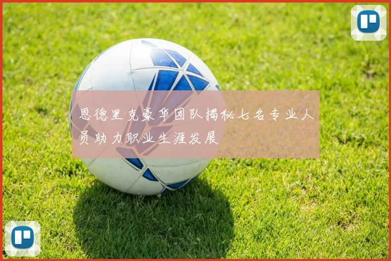恩德里克豪华团队揭秘七名专业人员助力职业生涯发展