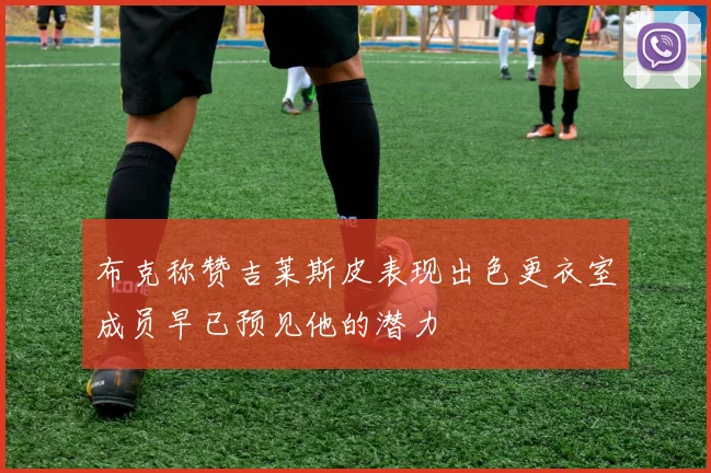 布克称赞吉莱斯皮表现出色更衣室成员早已预见他的潜力