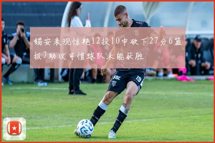锡安表现惊艳12投10中砍下27分6篮板7助攻可惜球队未能获胜