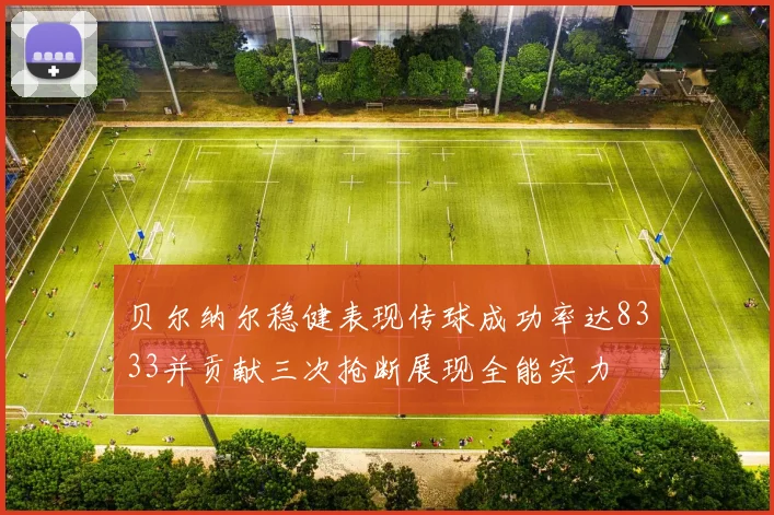 贝尔纳尔稳健表现传球成功率达8333并贡献三次抢断展现全能实力
